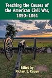 Teaching the Causes of the American Civil War, 1850-1861 (Teaching Critical Themes in American History)