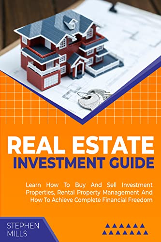 Real Estate Investment Guide: Learn How To Buy And Sell Investment Properties, Rental Property Management And How To Achieve Complete Financial Freedom