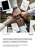 Unternehmenssteuerung durch Anreizsysteme. Wie Unternehmen die Motivation ihrer Mitarbeiter durch Anreize effektiv steigern