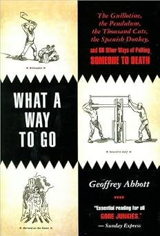 What a Way to Go The Guillotine, the Pendulum, the Thousand Cuts, the Spanish Donkey, and 66 Other Ways of Putting Someone to Death