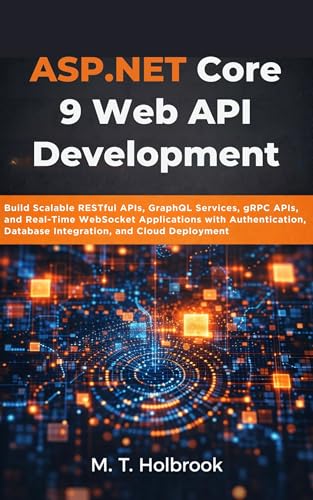 ASP.NET Core 9 Web API Development: Build Scalable RESTful APIs, GraphQL Services, gRPC APIs, and Real-Time WebSocket Applications with Authentication, Database Integration, and Cloud Deployment