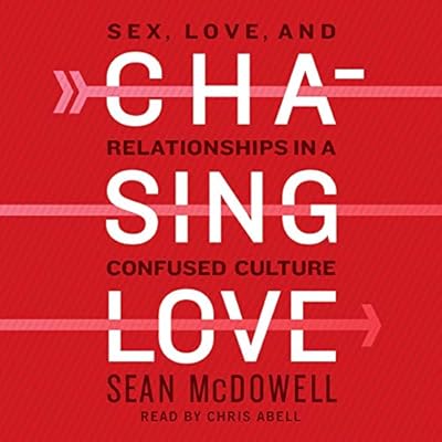 Chasing Love: Sex, Love, and Relationships in a Confused Culture