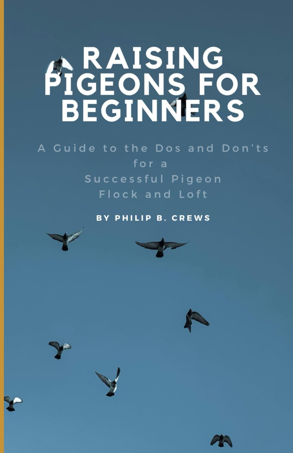 Raising Pigeons for Beginners: A Guide to the Dos and Don'ts for a Successful Pigeon Flock and Loft