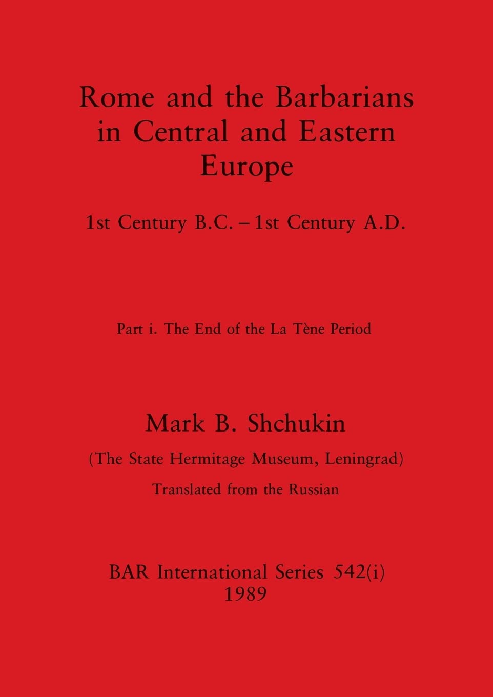 Rome and the Barbarians in Central and Eastern Europe, Part i: 1st Century B.C. - 1st Century A.D. The End of the La Tène Period: 542 (BAR International)
