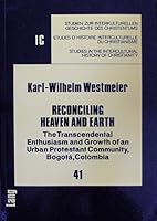 Reconciling Heaven and Earth: The Transcendental Enthusiasm and Growth of an Urban Protestant Community, Bogota, Colombia (Studies in the Intercultu) 3261035471 Book Cover
