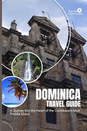 DOMINICA TRAVEL GUIDE: A Journey Into the Heart of the Caribbean’s Most Pristine Island