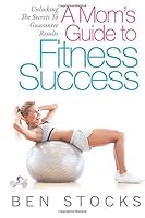 A Mom's Guide To Fitness Success: Unlocking The Secrets To Guarantee Results 0692517596 Book Cover