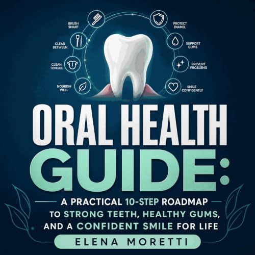 Oral Health Guide: A Practical 10-Step Roadmap to Strong Teeth, Healthy Gums, and a Confident Smile for Life cover art