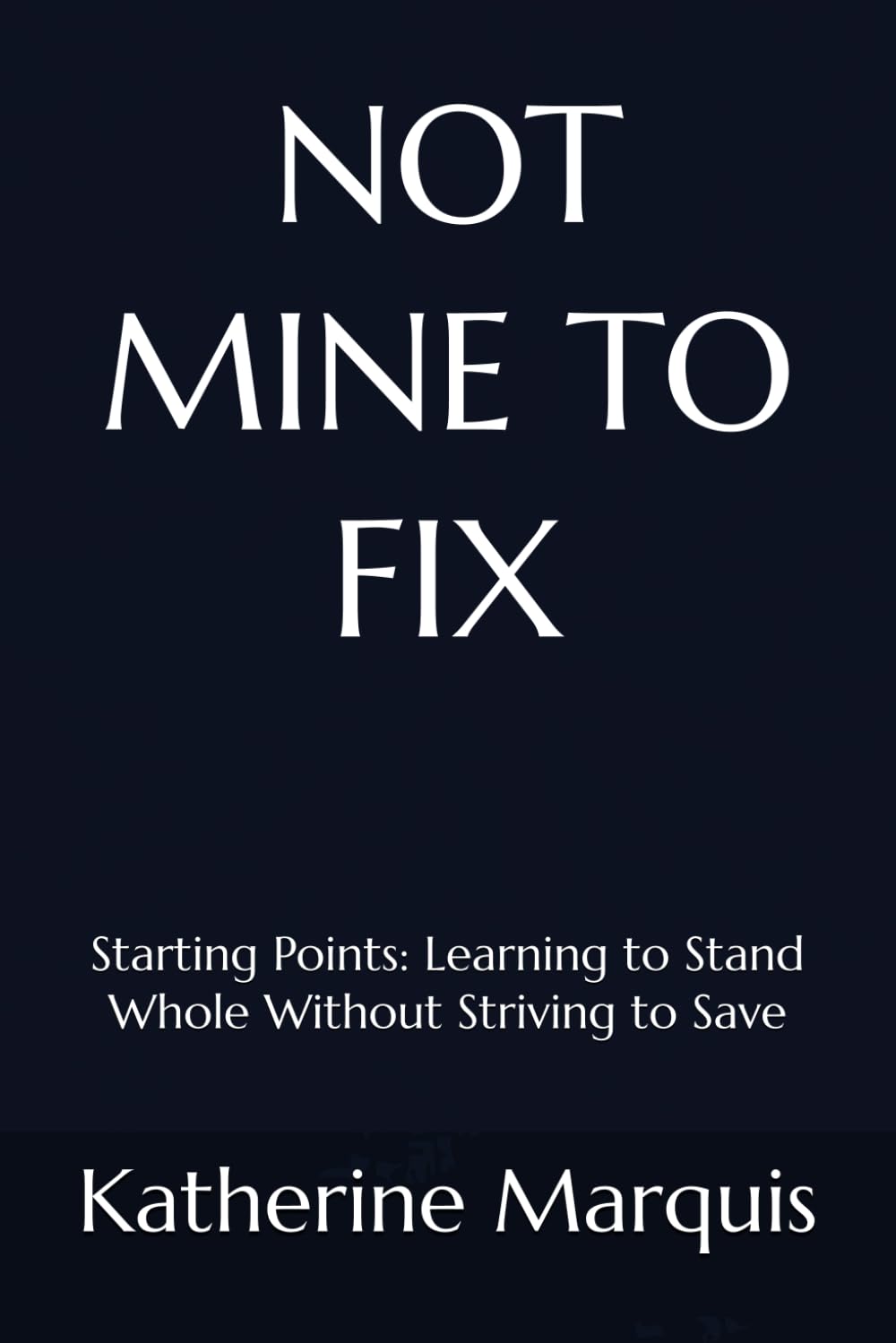 NOT MINE TO FIX: Starting Points: Learning to Stand Whole Without Striving to Save