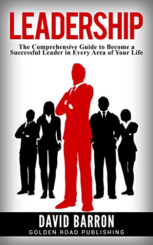 Leadership: The Comprehensive Guide to Become a