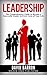 Leadership: The Comprehensive Guide to Become a Successful Leader in Every Area of Your Life