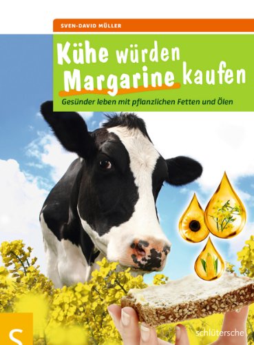 Kühe würden Margarine kaufen: Gesünder leben mit pflanzlichen Fetten und Ölen