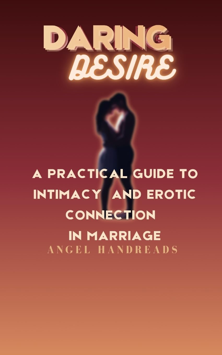 Daring Desire: A Practical Guide to Intimacy and Erotic Connection in Marriage