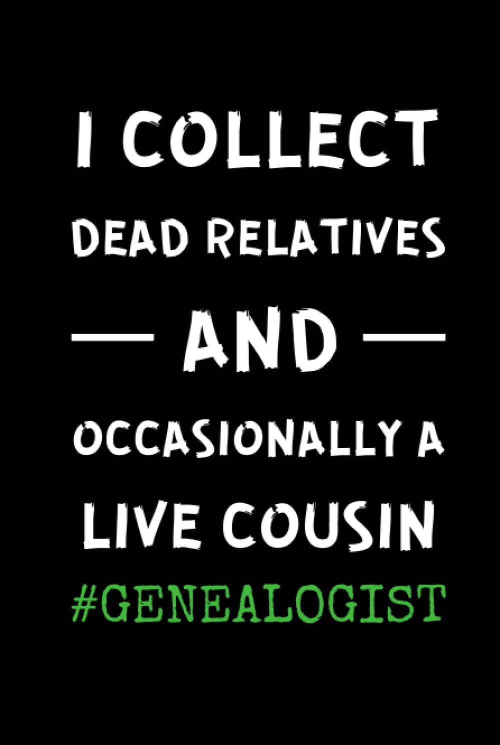 Genealogist - I Collect Dead Relatives And Occasionally A Live Cousin: Funny Genealogy Notebook With 120 Lined Pages, A Great Appreciation Gift Idea For Genealogists