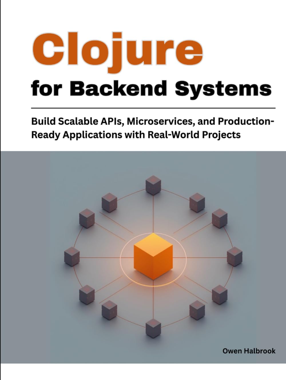 Clojure for Backend Systems: Build Scalable APIs, Microservices, and Production-Ready Applications with Real-World Projects