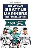 The Ultimate Seattle Mariners Book For Kids And Teens: 160+ Fun, Surprising, And Educational Stories And Trivia Quizzes About Players And History (MLB Baseball Books For Kids And Teens)
