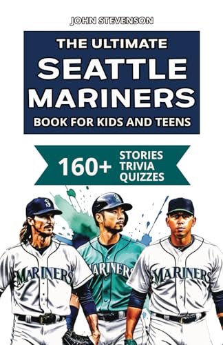 The Ultimate Seattle Mariners Book For Kids And Teens: 160+ Fun, Surprising, And Educational Stories And Trivia Quizzes About Players And History (MLB Baseball Books For Kids And Teens)