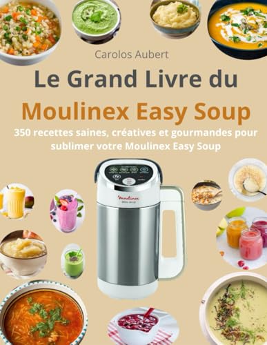 Le Grand Livre du Moulinex Easy Soup: 350 recettes saines, créatives et gourmandes pour sublimer votre Moulinex Easy Soup