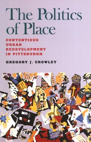 The Politics of Place: Contentious Urban Redevlopment in Pittsburgh