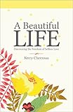 A Beautiful Life: Discovering the Freedom of Selfless Love