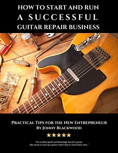 How to Start and Run a Successful Guitar Repair Business: Practical Tips for the New Entrepreneur