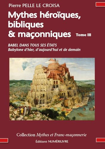 livre MYTHES HEROIQUES BIBLIQUES ET MAÇONNIQUES TOME 3: BABEL DANS TOUS SES ÉTATS Babylone d’hier, d’aujourd’hui et de demain