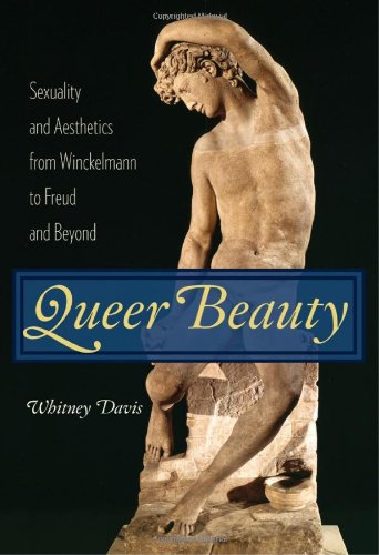 Queer Beauty: Sexuality and Aesthetics from Winckelmann to Freud and Beyond (Columbia Themes in Phil Queer Beauty: Sexuality and Aesthetics from Winckelmann to Freud and Beyond (Columbia Themes in Phil