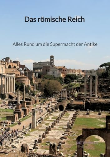 Das römische Reich - Alles Rund um die Supermacht der Antike (German Edition)