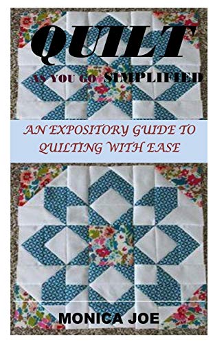QUILT AS YOU GO SIMPLIFIED: AN EXPOSITORY GUIDE TO QUILTING WITH EASE