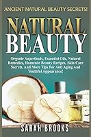 Natural Beauty - Sarah Brooks: Ancient Natural Beauty Secrets! Organic Superfoods, Essential Oils, Natural Remedies, Homemade Beauty Recipes, Skin Care Secrets, and More Tips for Anti-Aging and Youthf 151421430X Book Cover