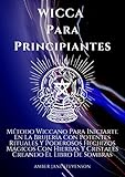  WICCA Para Principiantes: Método Wiccano Para Iniciarte En La Brujería Para Realizar Potentes Rituales Y Poderosos Hechizos Mágicos Con Hierbas Y Cristales Creando El Libro De Sombras