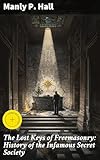 The Lost Keys of Freemasonry: History of the Infamous Secret Society: Enriched edition. Unveiling the Esoteric Secrets and Ancient Wisdom of Freemasonry