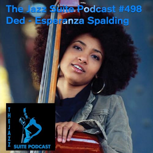 The Jazz Suite Podcast #498Dedication Esperanza Spalding