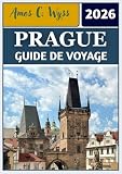 PRAGUE GUIDE DE VOYAGE 2026: Votre voyage à la découverte des châteaux, des rues pavées et des merveilles culturelles au cœur de l'Europe