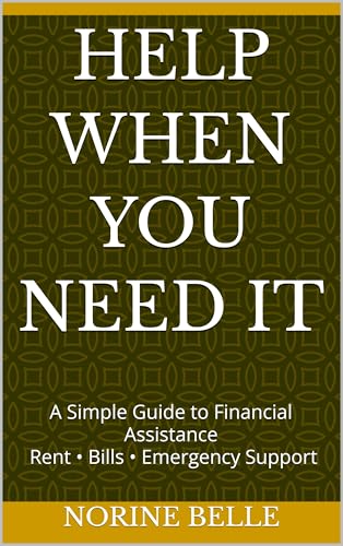 Help When You Need It: A Simple Guide to Financial Assistance: How to Find Help with Rent, Utility Bills, Family Support Programs, & Emergency Grants
