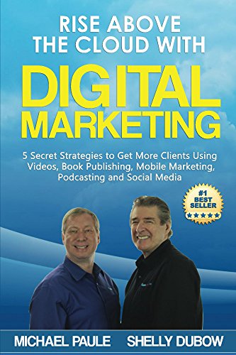 Rise Above the Cloud with Digital Marketing: 5 Secret Strategies to Get More Clients Using Videos, Book Publishing, Mobile Marketing, Podcasting and Social Media