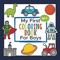 My First Coloring Book For Boys Ages 1+: Toddler Coloring Book | Adorable Children's Book with 25 Simple Pictures to Learn and Color | For Kids Ages 1-3 B08WVC5D93 Book Cover