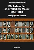  Die Todesopfer an der Berliner Mauer 1961-1989: Ein biographisches Handbuch