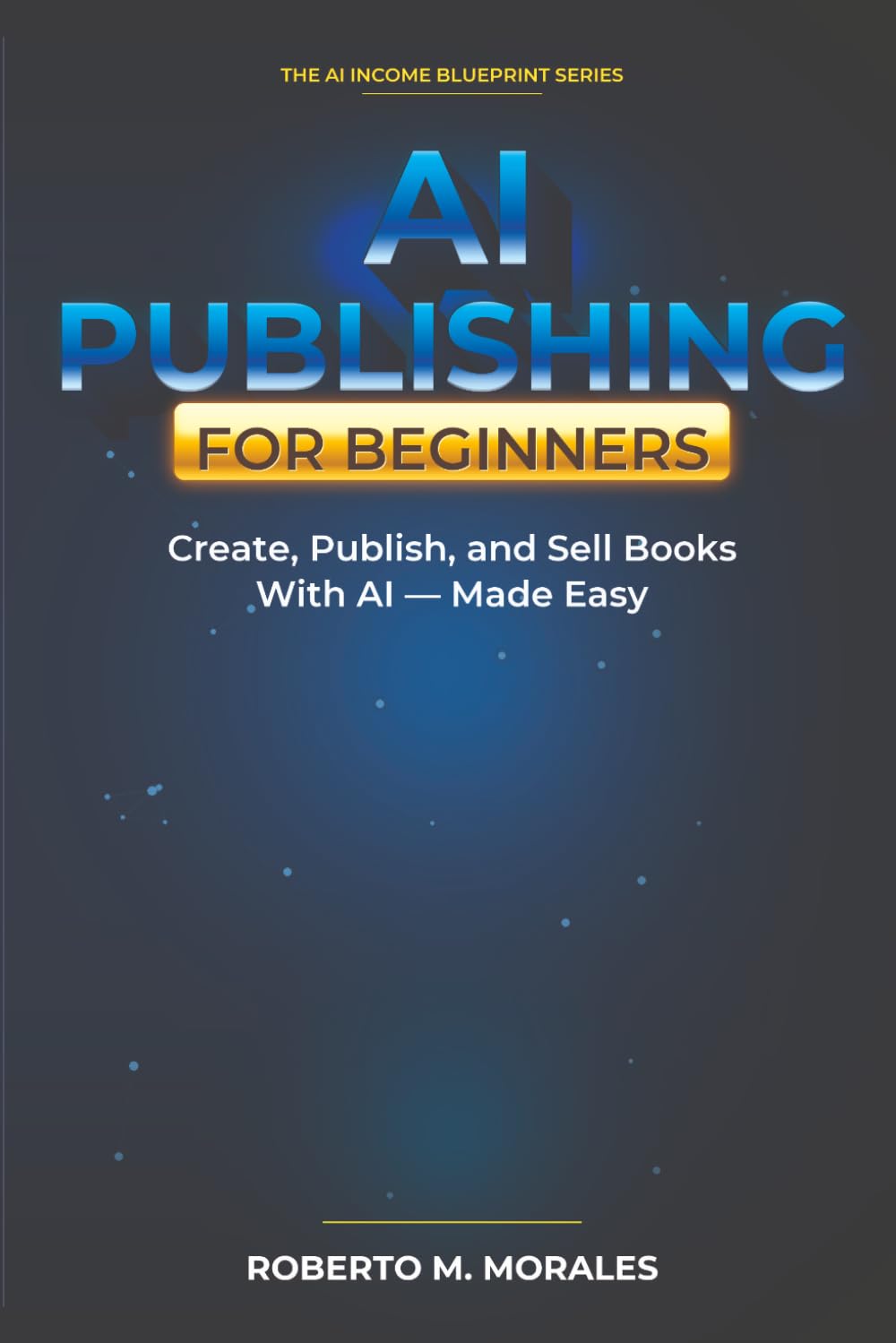 AI Publishing for Beginners: Create, Publish, and Sell Books With AI Made Easy