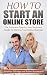 How To Start an Online Store: The Complete Step-by-Step Beginners Guide To Starting Your Online Business