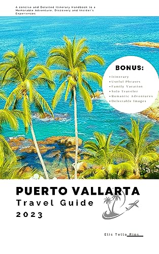Puerto Vallarta Travel Guide 2023: A Concise and Detailed Itinerary Handbook to a Memorable Adventure, Discovery and Insider's Experiences (Unforgettable Travel Experiences)
