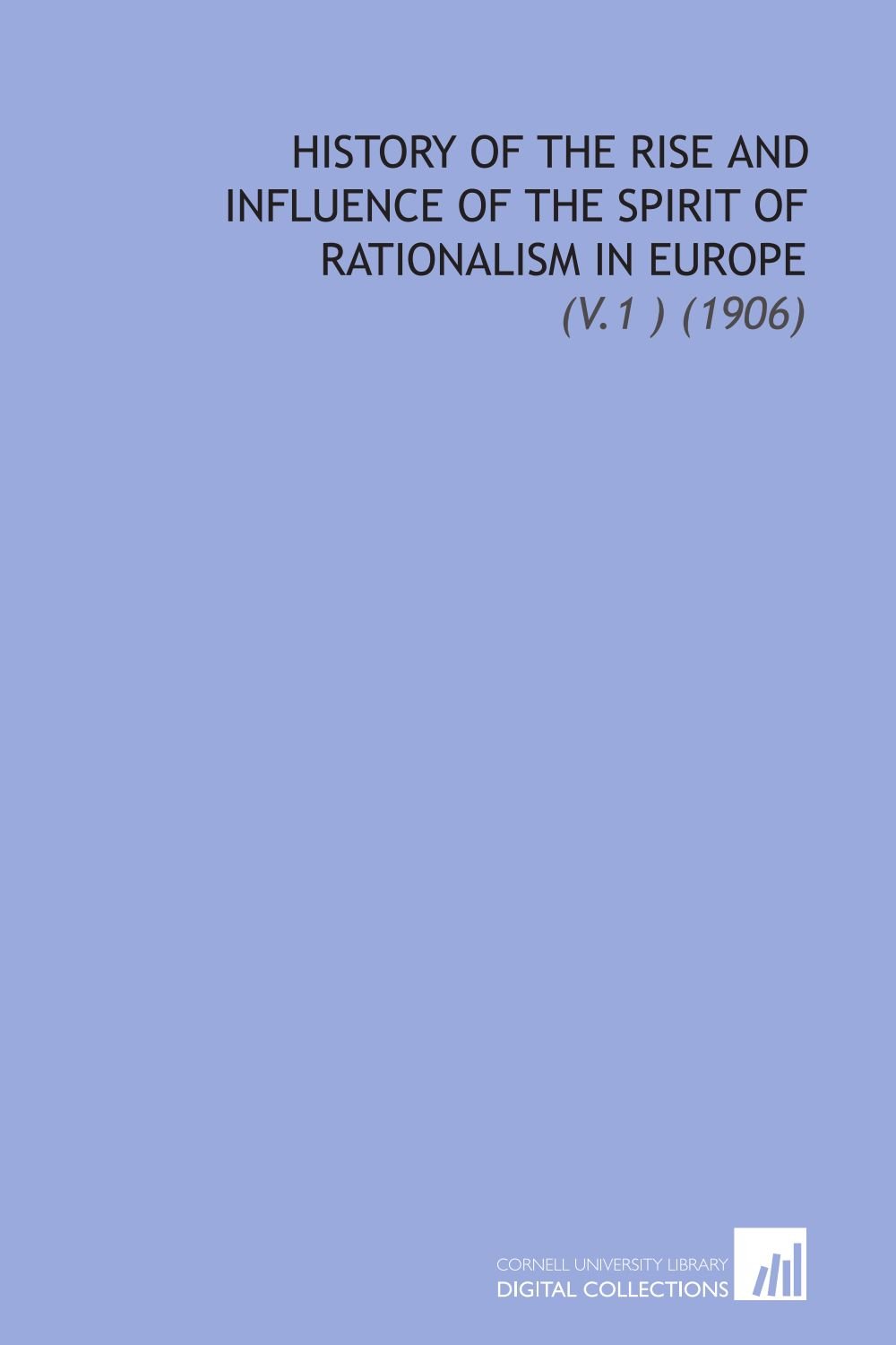 History of the Rise and Influence of the Spirit of Rationalism in Europe: (V.1 ) (1906)