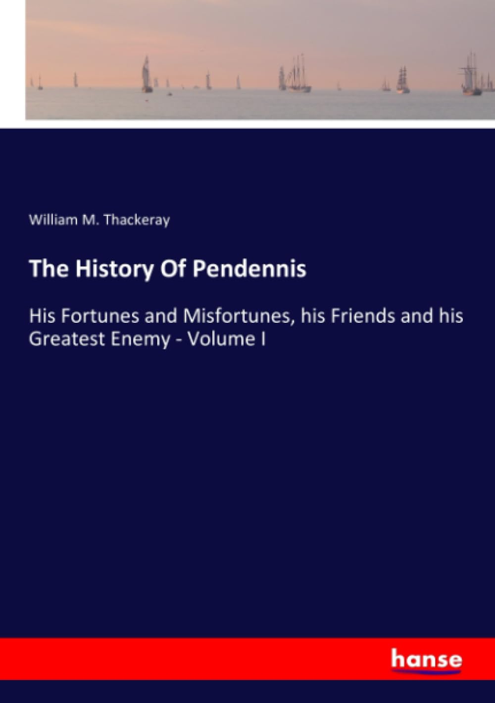 The History Of Pendennis: His Fortunes and Misfortunes, his Friends and his Greatest Enemy - Volume I