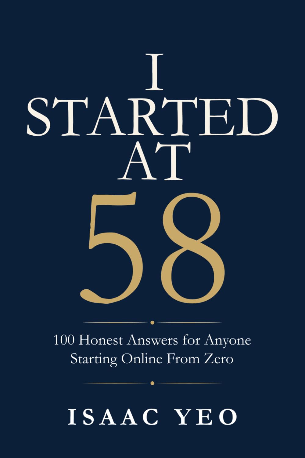 I Started at 58: 100 Honest Answers for Anyone Starting Online From Zero