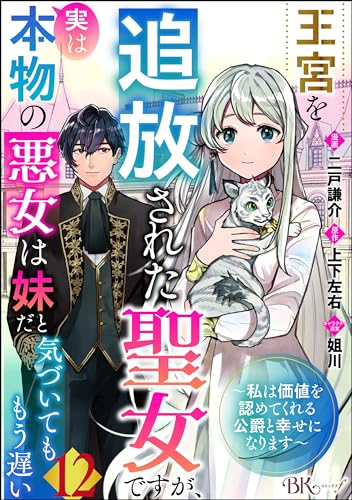 王宮を追放された聖女ですが、実は本物の悪女は妹だと気づいてももう遅い ~私は価値を認めてくれる公爵と幸せになります~ コミック版 (分冊版) 【第12話】 (BKコミックスf)