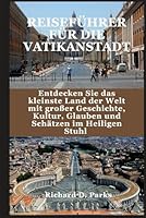 REISEFÜHRER FÜR DIE VATIKANSTADT: Entdecken Sie das kleinste Land der Welt mit großer Geschichte, Kultur, Glauben und Schätzen im Heiligen Stuhl (German Edition) B0F632YY46 Book Cover