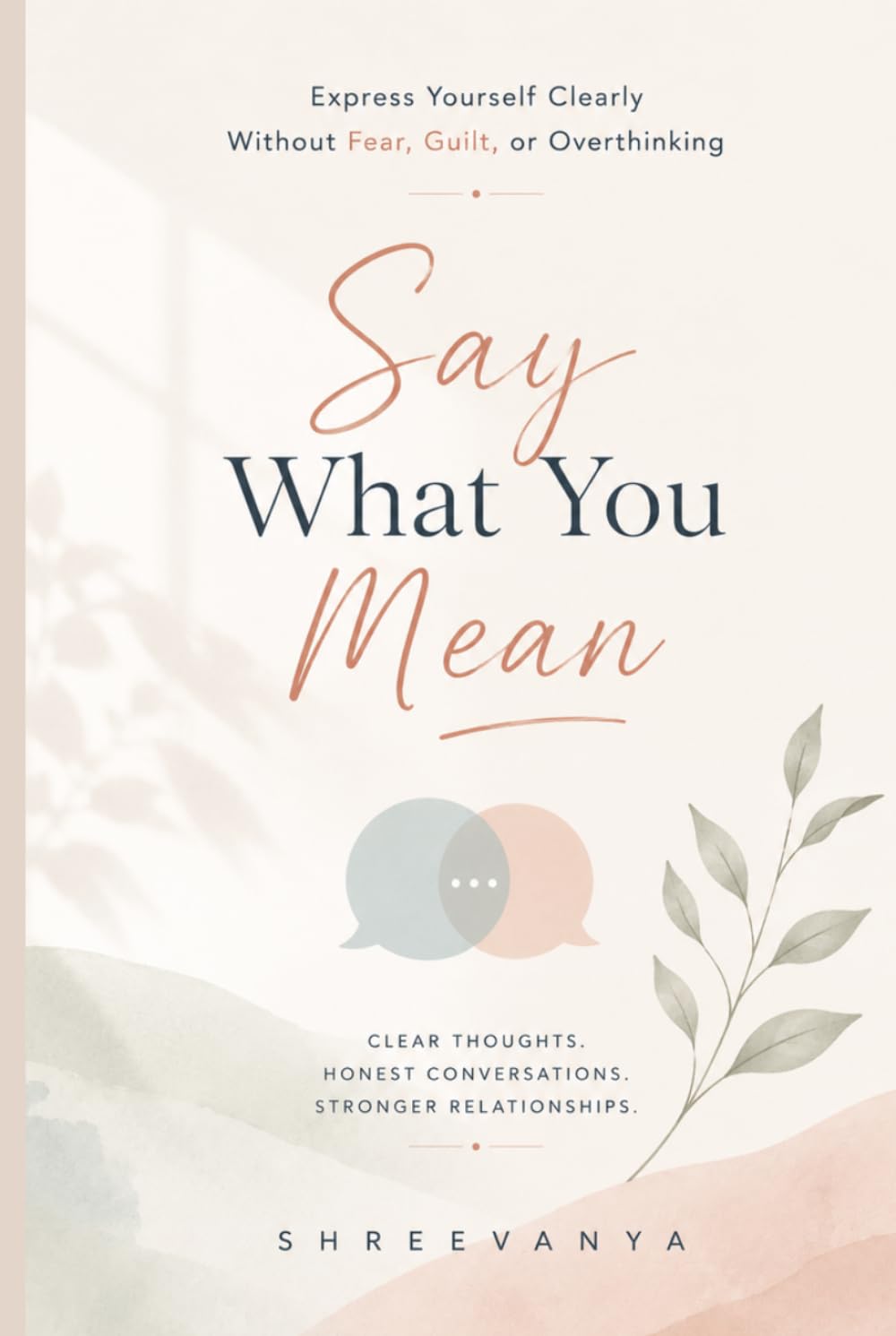 Say What You Mean: Express Yourself Clearly Without Fear, Guilt, or Overthinking