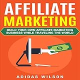  Affiliate Marketing: Build Your Own Affiliate Marketing Business While Traveling the World