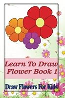Learn To Draw Flowers Book 1: draw flowers for kids 1533550352 Book Cover