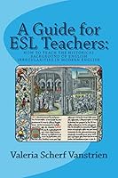 A Guide for ESL Teachers: How to Teach the Historical Background of English Irregularities in Modern English 1503126579 Book Cover